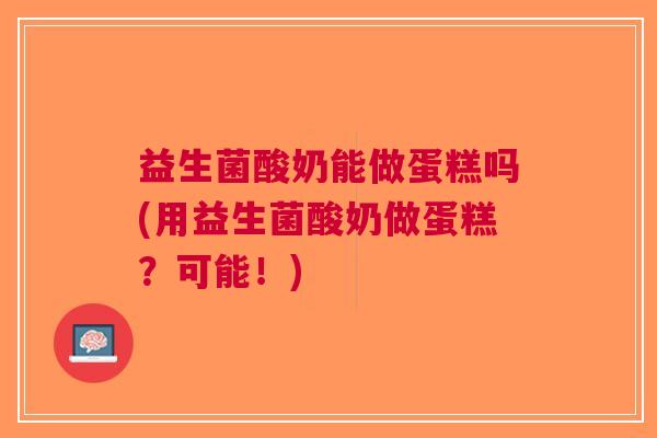 益生菌酸奶能做蛋糕吗(用益生菌酸奶做蛋糕？可能！)