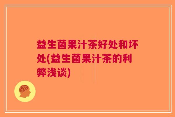 益生菌果汁茶好处和坏处(益生菌果汁茶的利弊浅谈) 益生菌果汁茶好处和坏处(益生菌果汁茶的利弊浅谈)