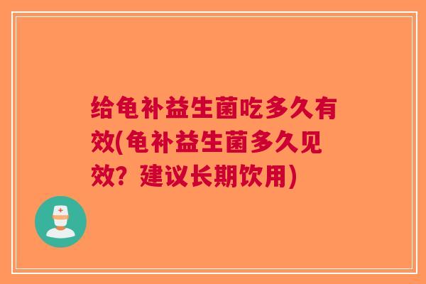 给龟补益生菌吃多久有效(龟补益生菌多久见效？建议长期饮用)