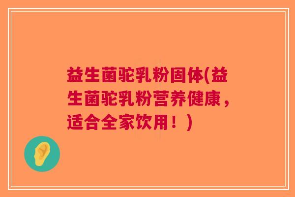益生菌驼乳粉固体(益生菌驼乳粉营养健康,适合全家饮用!)