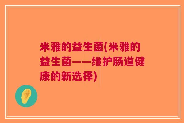 米雅的益生菌(米雅的益生菌——维护肠道健康的新选择)