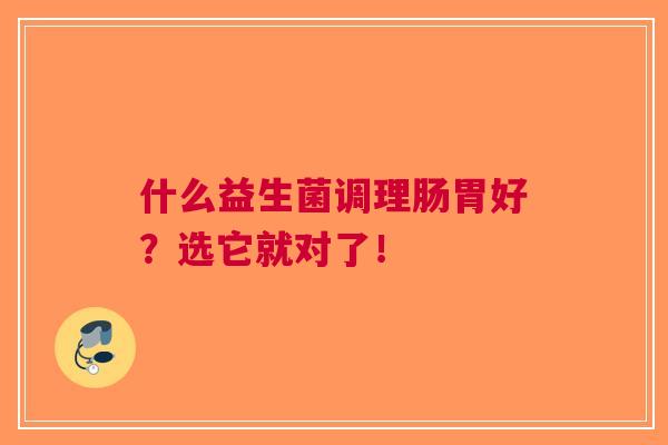 什么益生菌调理肠胃好？选它就对了！