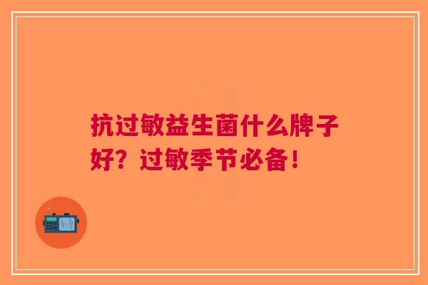 抗益生菌什么牌子好？季节必备！