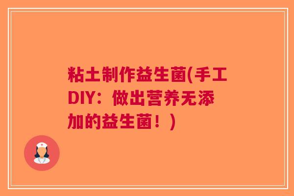 粘土制作益生菌(手工DIY:做出营养无添加的益生菌!) 粘土制作益生菌(手工DIY:做出营养无添加的益生菌!)