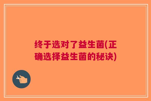 终于选对了益生菌(正确选择益生菌的秘诀) 终于选对了益生菌(正确选择益生菌的秘诀)