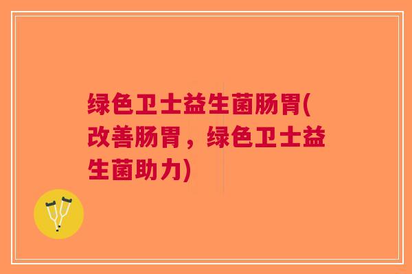 绿色卫士益生菌肠胃(改善肠胃,绿色卫士益生菌助力) 绿色卫士益生菌肠胃(改善肠胃,绿色卫士益生菌助力)