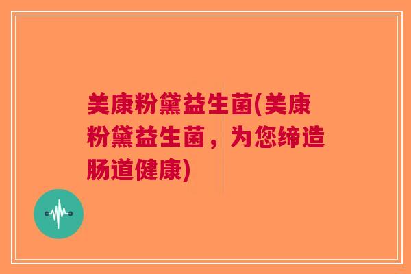 美康粉黛益生菌(美康粉黛益生菌,为您缔造肠道健康) 美康粉黛益生菌(美康粉黛益生菌,为您缔造肠道健康)