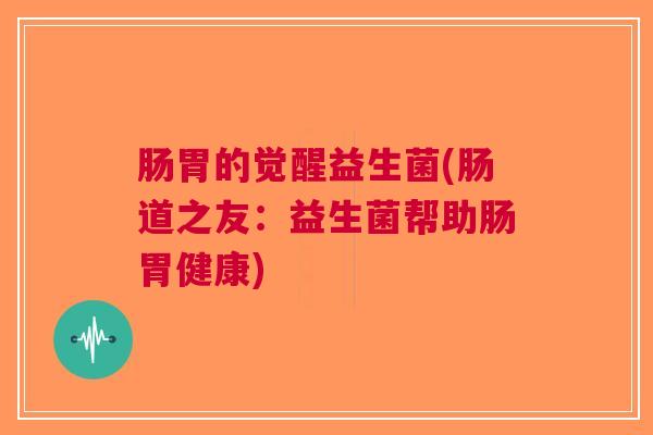 肠胃的觉醒益生菌(肠道之友:益生菌帮助肠胃健康)