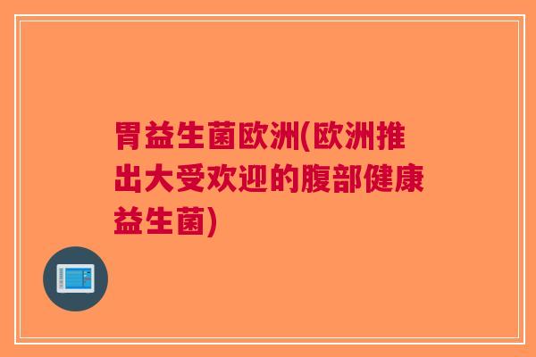 胃益生菌欧洲(欧洲推出大受欢迎的腹部健康益生菌)