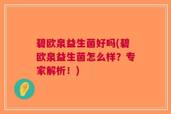 碧欧泉益生菌好吗(碧欧泉益生菌怎么样?专家解析!)