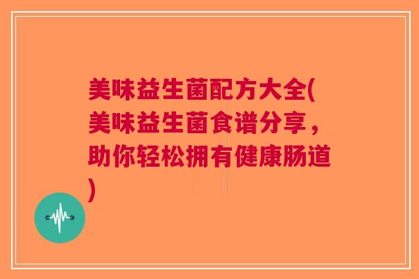 美味益生菌配方大全(美味益生菌食谱分享,助你轻松拥有健康肠道)