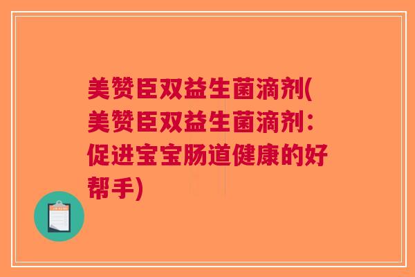 美赞臣双益生菌滴剂(美赞臣双益生菌滴剂:促进宝宝肠道健康的好帮手) 美赞臣双益生菌滴剂(美赞臣双益生菌滴剂:促进宝宝肠道健康的好帮手)
