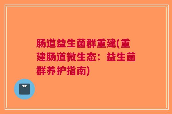 肠道益生菌群重建(重建肠道微生态:益生菌群养护指南)