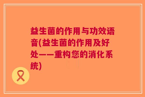 益生菌的作用与功效语音(益生菌的作用及好处——重构您的消化系统)