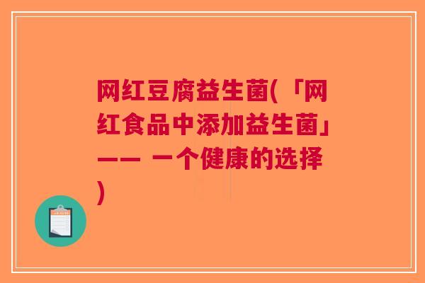 网红豆腐益生菌(「网红食品中添加益生菌」—— 一个健康的选择) 网红豆腐益生菌(「网红食品中添加益生菌」—— 一个健康的选择)