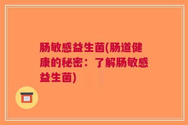 肠敏感益生菌(肠道健康的秘密:了解肠敏感益生菌)