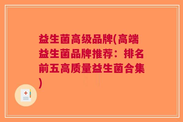 益生菌高级品牌(高端益生菌品牌推荐:排名前五高质量益生菌合集) 益生菌高级品牌(高端益生菌品牌推荐:排名前五高质量益生菌合集)