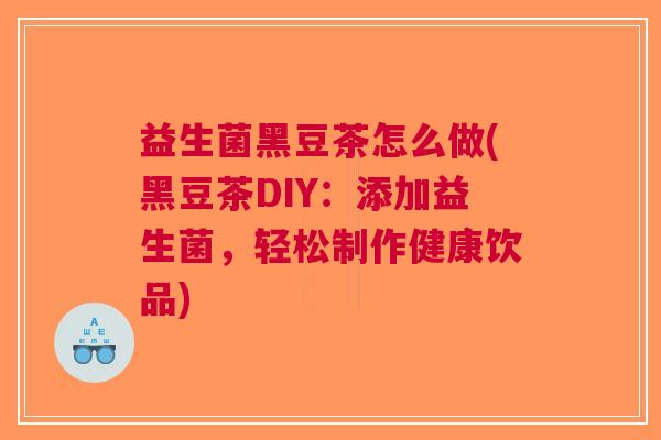 益生菌黑豆茶怎么做(黑豆茶DIY:添加益生菌,轻松制作健康饮品)