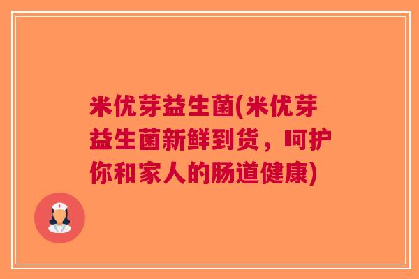 米优芽益生菌(米优芽益生菌新鲜到货,呵护你和家人的肠道健康) 米优芽益生菌(米优芽益生菌新鲜到货,呵护你和家人的肠道健康)