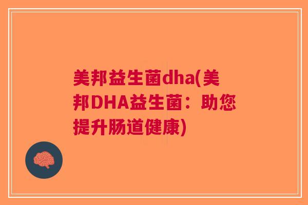 美邦益生菌dha(美邦DHA益生菌:助您提升肠道健康)
