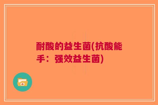 耐酸的益生菌(抗酸能手:强效益生菌)