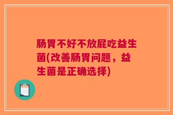 肠胃不好不放屁吃益生菌(改善肠胃问题,益生菌是正确选择)