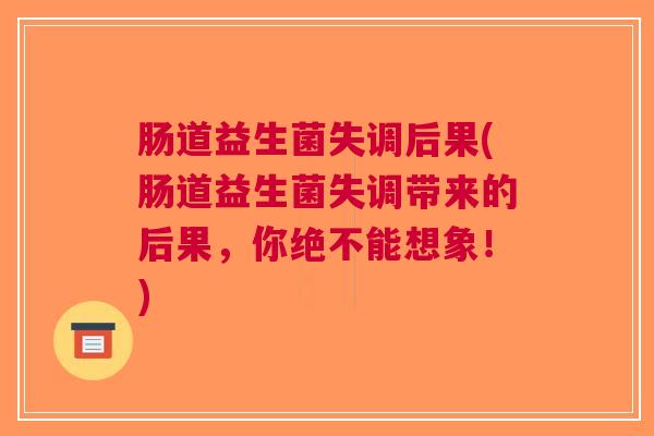 肠道益生菌失调后果(肠道益生菌失调带来的后果,你绝不能想象!)