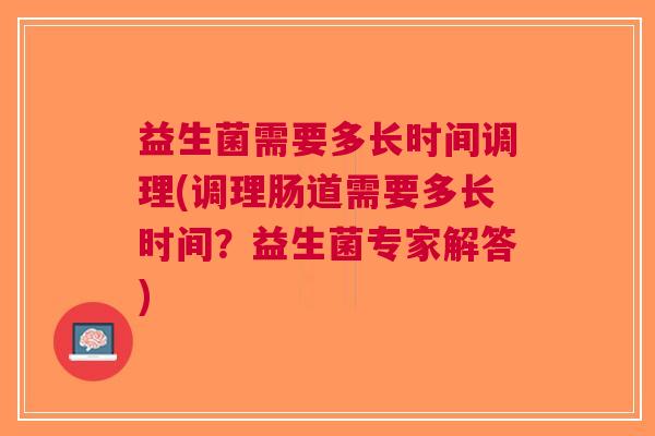 益生菌需要多长时间调理(调理肠道需要多长时间?益生菌专家解答) 益生菌需要多长时间调理(调理肠道需要多长时间?益生菌专家解答)