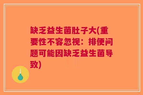 缺乏益生菌肚子大(重要性不容忽视:排便问题可能因缺乏益生菌导致) 缺乏益生菌肚子大(重要性不容忽视:排便问题可能因缺乏益生菌导致)