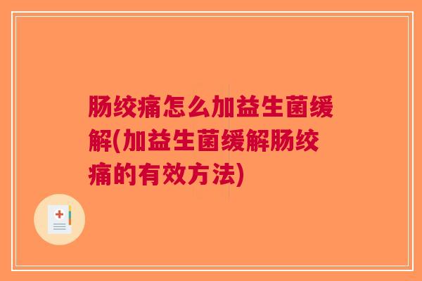 肠绞痛怎么加益生菌缓解(加益生菌缓解肠绞痛的有效方法)