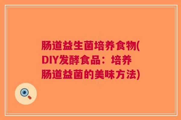 肠道益生菌培养食物(DIY发酵食品:培养肠道益菌的美味方法)