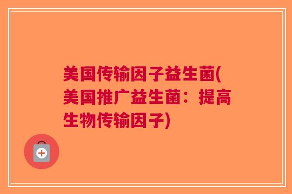 美国传输因子益生菌(美国推广益生菌:提高生物传输因子)