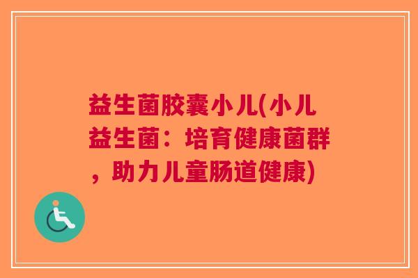 益生菌胶囊小儿(小儿益生菌：培育健康菌群，助力儿童肠道健康)