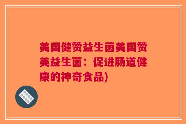 美国健赞益生菌美国赞美益生菌:促进肠道健康的神奇食品)