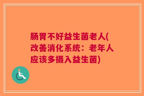 肠胃不好益生菌老人(改善消化系统：老年人应该多摄入益生菌)