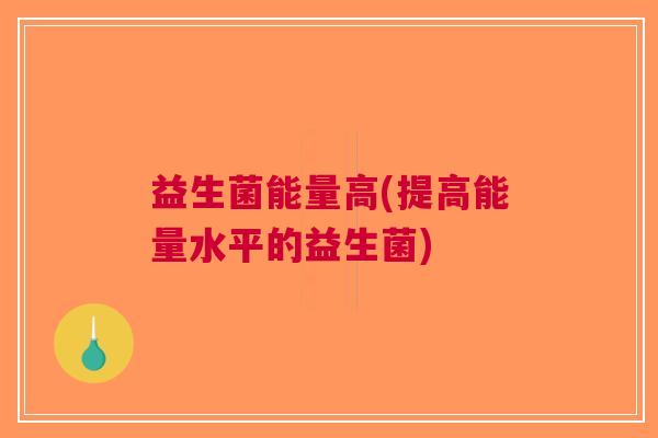 益生菌能量高(提高能量水平的益生菌)
