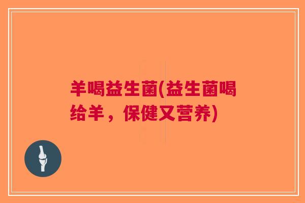 羊喝益生菌(益生菌喝给羊,保健又营养)