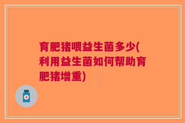 育肥猪喂益生菌多少(利用益生菌如何帮助育肥猪增重)