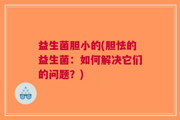 益生菌胆小的(胆怯的益生菌:如何解决它们的问题?)