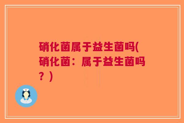 硝化菌属于益生菌吗(硝化菌：属于益生菌吗？)