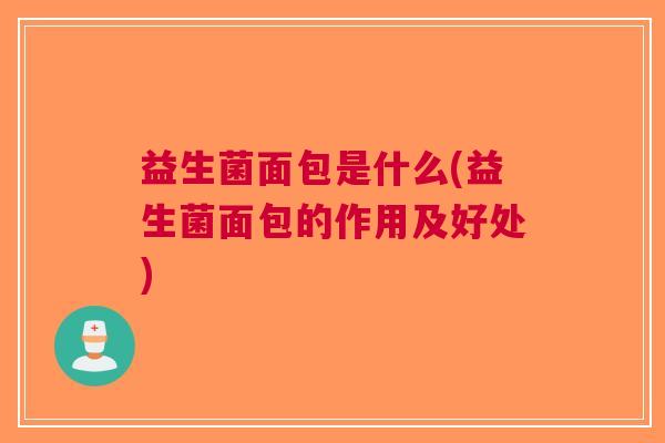 益生菌面包是什么(益生菌面包的作用及好处) 益生菌面包是什么(益生菌面包的作用及好处)