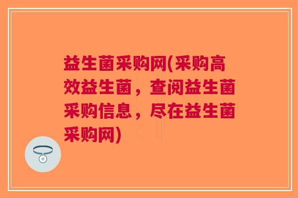 益生菌采购网(采购高效益生菌,查阅益生菌采购信息,尽在益生菌采购网)