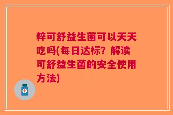 粹可舒益生菌可以天天吃吗(每日达标?解读可舒益生菌的安全使用方法) 粹可舒益生菌可以天天吃吗(每日达标?解读可舒益生菌的安全使用方法)