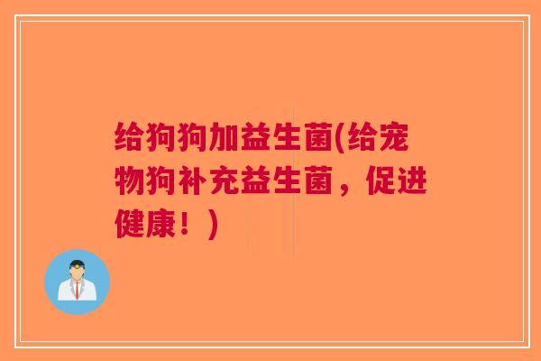 给狗狗加益生菌(给宠物狗补充益生菌,促进健康!) 给狗狗加益生菌(给宠物狗补充益生菌,促进健康!)