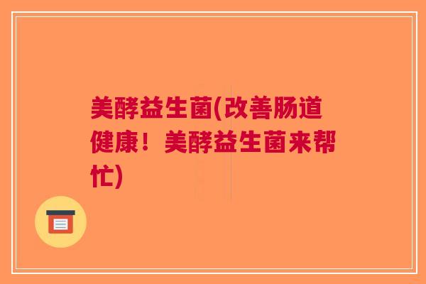 美酵益生菌(改善肠道健康!美酵益生菌来帮忙)