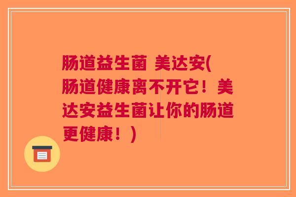 肠道益生菌 美达安(肠道健康离不开它!美达安益生菌让你的肠道更健康!) 肠道益生菌 美达安(肠道健康离不开它!美达安益生菌让你的肠道更健康!)