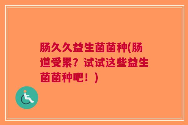 肠久久益生菌菌种(肠道受累?试试这些益生菌菌种吧!)