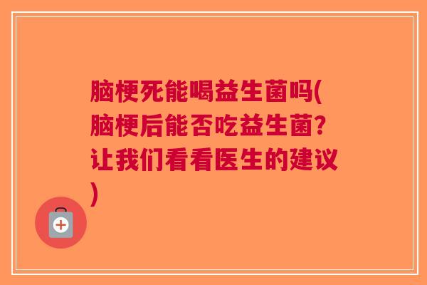 脑梗死能喝益生菌吗(脑梗后能否吃益生菌?让我们看看医生的建议) 脑梗死能喝益生菌吗(脑梗后能否吃益生菌?让我们看看医生的建议)