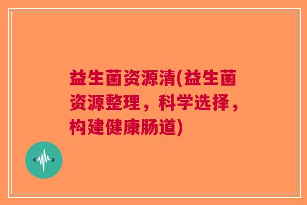 益生菌资源清(益生菌资源整理,科学选择,构建健康肠道)