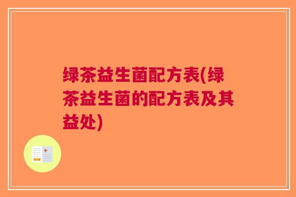 绿茶益生菌配方表(绿茶益生菌的配方表及其益处)